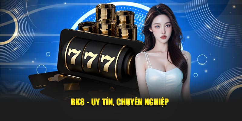 BK8 - Uy tín, chuyên nghiệp