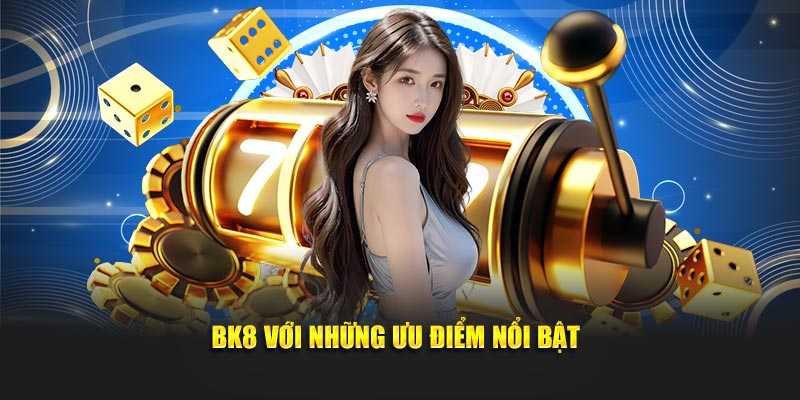 BK8 với những ưu điểm nổi bật