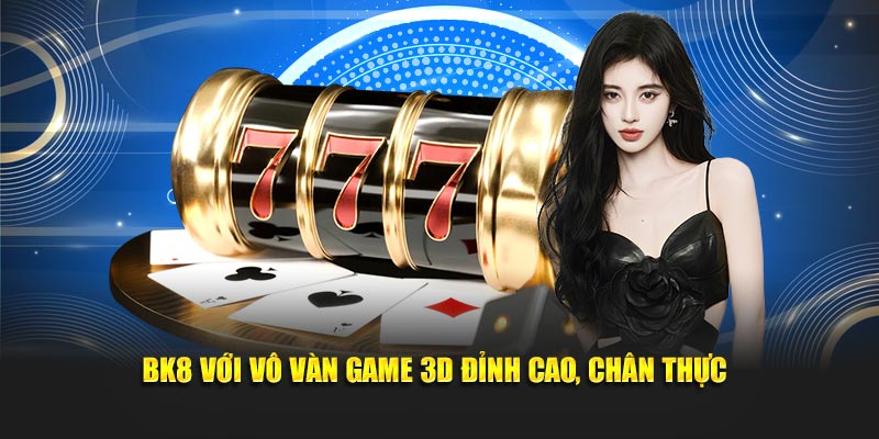 BK8 với vô vàn game 3D đỉnh cao, chân thực