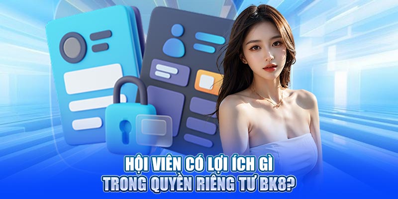 Hội viên có lợi ích gì trong quyền riêng tư BK8?