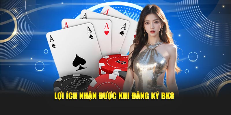 Lợi ích nhận được khi đăng ký BK8